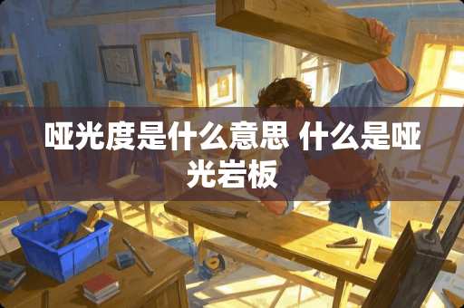 哑光度是什么意思 什么是哑光岩板