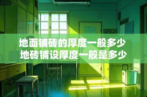 地面铺砖的厚度一般多少 地砖铺设厚度一般是多少