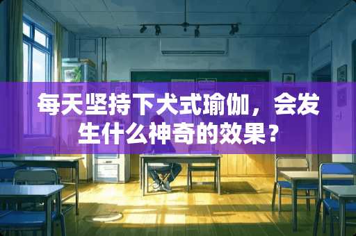 每天坚持下犬式瑜伽，会发生什么神奇的效果？