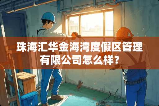 珠海汇华金海湾度假区管理有限公司怎么样？