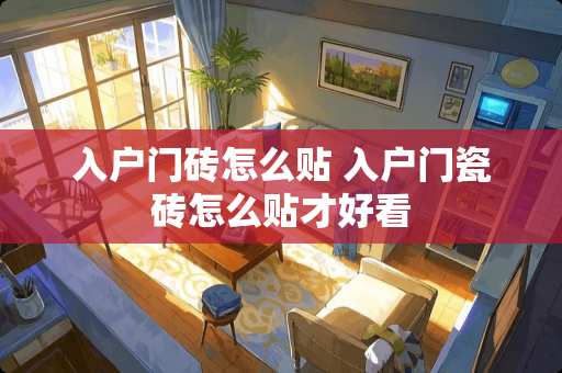 入户门砖怎么贴 入户门瓷砖怎么贴才好看