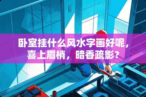 卧室挂什么风水字画好呢，喜上眉梢，暗香疏影？