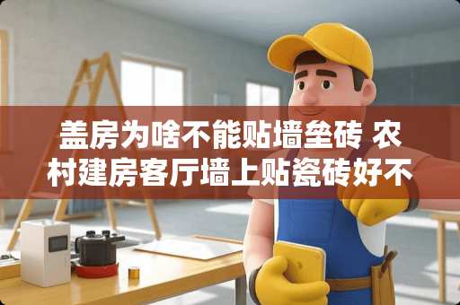 盖房为啥不能贴墙垒砖 农村建房客厅墙上贴瓷砖好不好