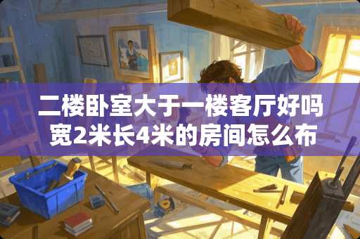 二楼卧室大于一楼客厅好吗 宽2米长4米的房间怎么布置合适