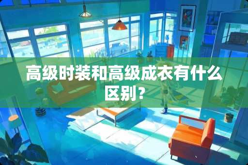 高级时装和高级成衣有什么区别？