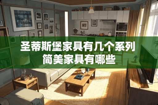 圣蒂斯堡家具有几个系列 简美家具有哪些