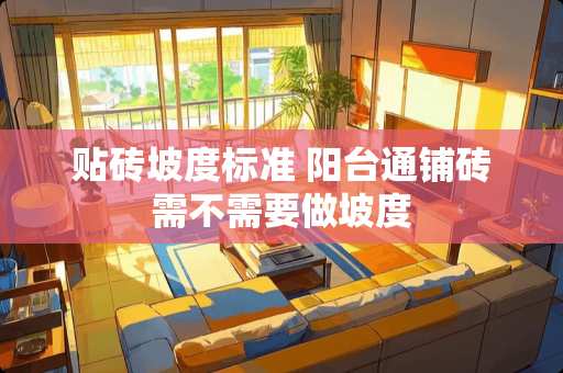 贴砖坡度标准 阳台通铺砖需不需要做坡度