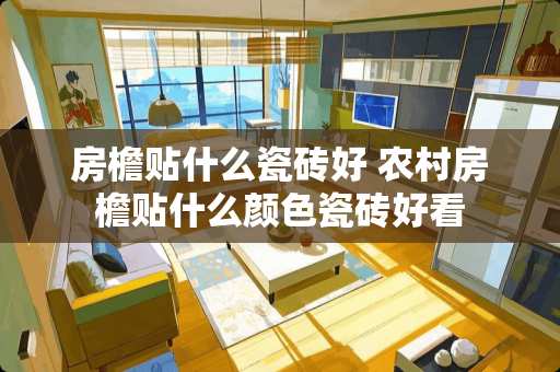 房檐贴什么瓷砖好 农村房檐贴什么颜色瓷砖好看