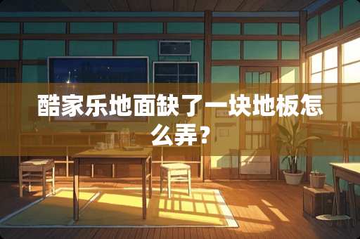 酷家乐地面缺了一块地板怎么弄？