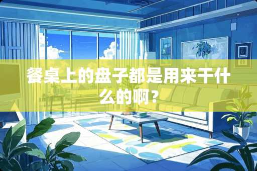 餐桌上的盘子都是用来干什么的啊？