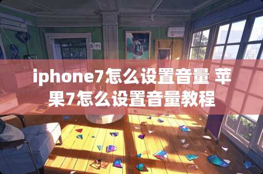 iphone7怎么设置音量 苹果7怎么设置音量教程