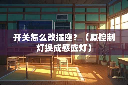 开关怎么改插座？（原控制灯换成感应灯）