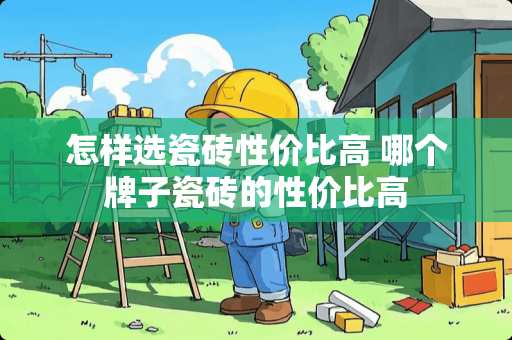 怎样选瓷砖性价比高 哪个牌子瓷砖的性价比高