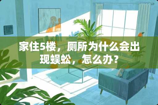 家住5楼，厕所为什么会出现蜈蚣，怎么办？