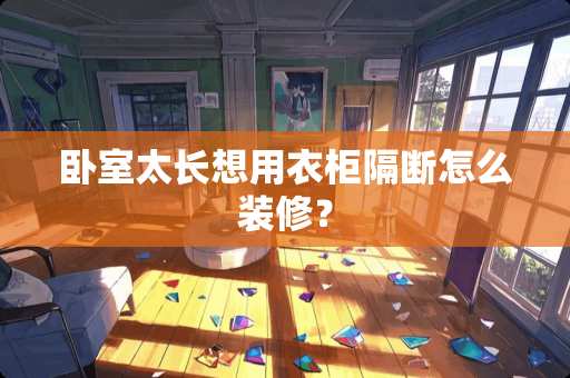 卧室太长想用衣柜隔断怎么装修？