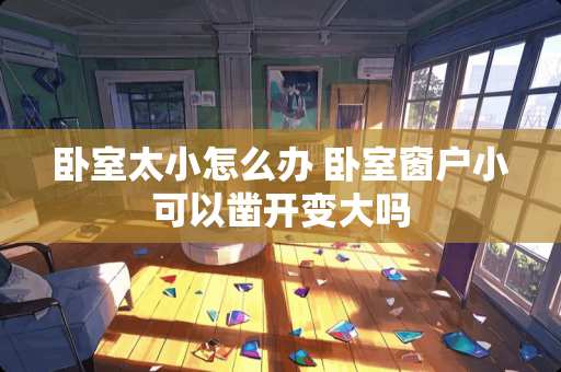 卧室太小怎么办 卧室窗户小可以凿开变大吗