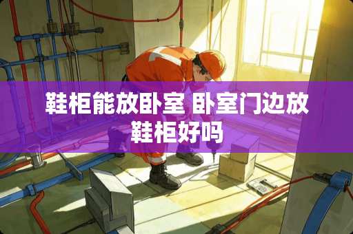 鞋柜能放卧室 卧室门边放鞋柜好吗