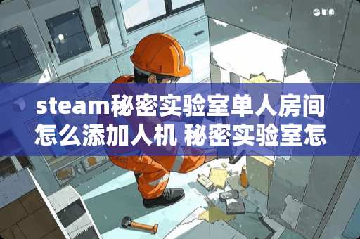 steam秘密实验室单人房间怎么添加人机 秘密实验室怎么创建单人房间