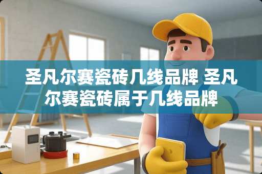 圣凡尔赛瓷砖几线品牌 圣凡尔赛瓷砖属于几线品牌