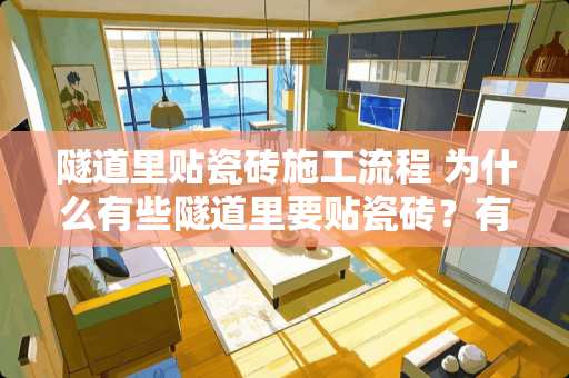 隧道里贴瓷砖施工流程 为什么有些隧道里要贴瓷砖？有哪些作用