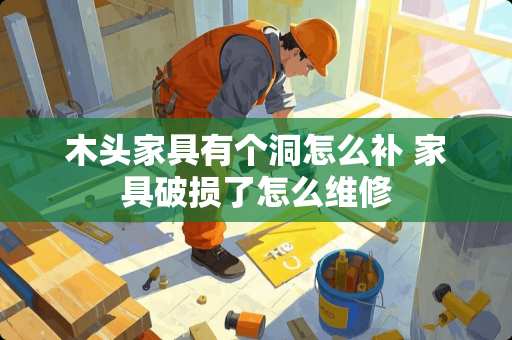 木头家具有个洞怎么补 家具破损了怎么维修