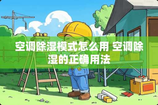 空调除湿模式怎么用 空调除湿的正确用法