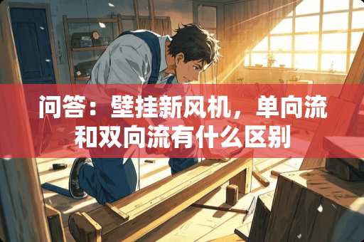 问答：壁挂新风机，单向流和双向流有什么区别