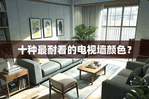 十种最耐看的电视墙颜色？