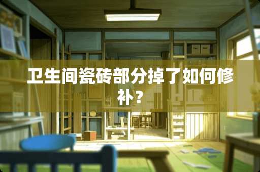 卫生间瓷砖部分掉了如何修补？