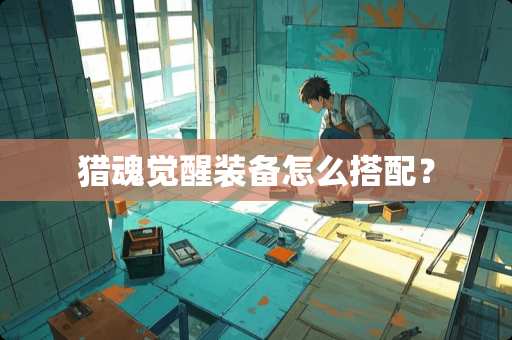 猎魂觉醒装备怎么搭配？