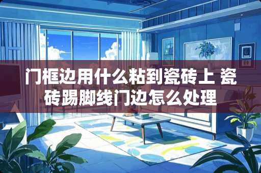 门框边用什么粘到瓷砖上 瓷砖踢脚线门边怎么处理