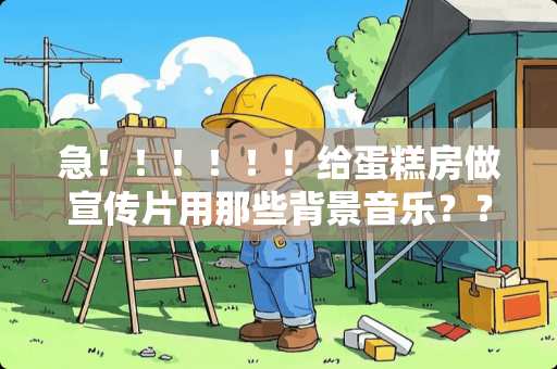 急！！！！！！给蛋糕房做宣传片用那些背景音乐？？