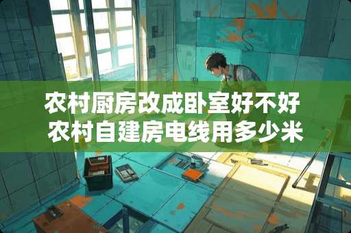 农村厨房改成卧室好不好 农村自建房电线用多少米