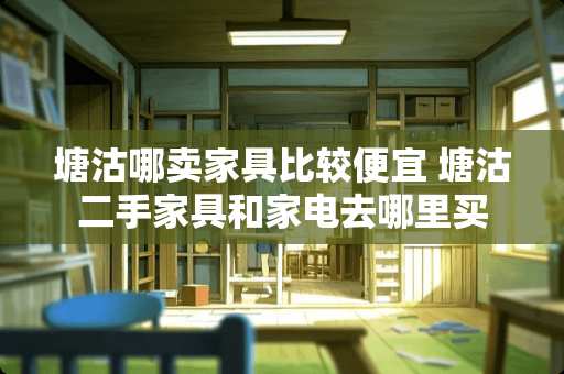 塘沽哪卖家具比较便宜 塘沽二手家具和家电去哪里买