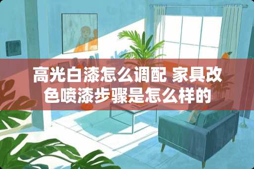 高光白漆怎么调配 家具改色喷漆步骤是怎么样的
