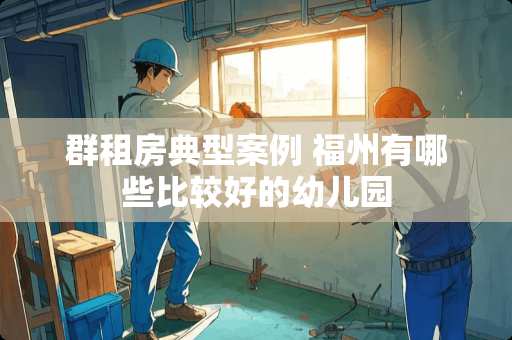 群租房典型案例 福州有哪些比较好的幼儿园