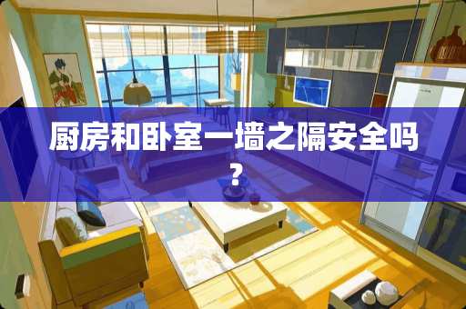 厨房和卧室一墙之隔安全吗？