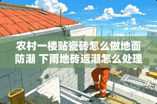 农村一楼贴瓷砖怎么做地面防潮 下雨地砖返潮怎么处理