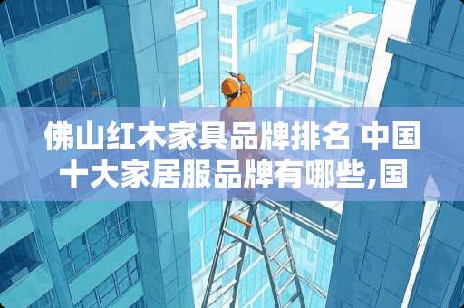 佛山红木家具品牌排名 中国十大家居服品牌有哪些,国内十大家居服品牌排行榜