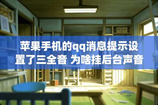 苹果手机的qq消息提示设置了三全音 为啥挂后台声音提示是叮咚啊。