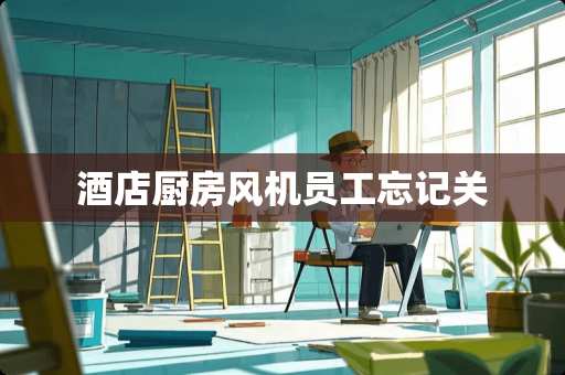 酒店厨房风机员工忘记关