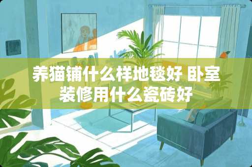 养猫铺什么样地毯好 卧室装修用什么瓷砖好