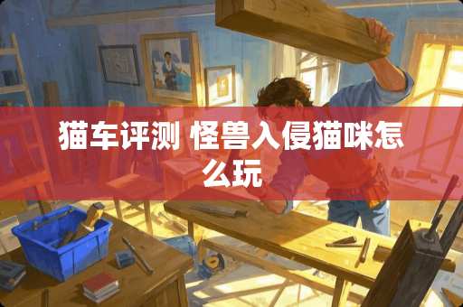 猫车评测 怪兽入侵猫咪怎么玩