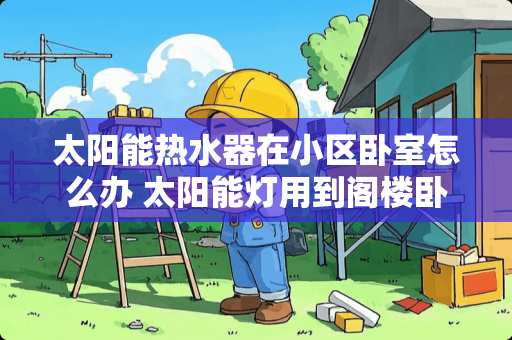 太阳能热水器在小区卧室怎么办 太阳能灯用到阁楼卧室可以吗