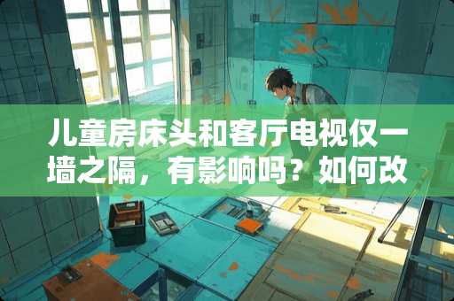 儿童房床头和客厅电视仅一墙之隔，有影响吗？如何改造呢 你喜欢素色的床头背景墙吗？应该如何打造