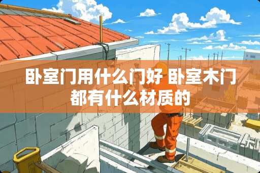 卧室门用什么门好 卧室木门都有什么材质的
