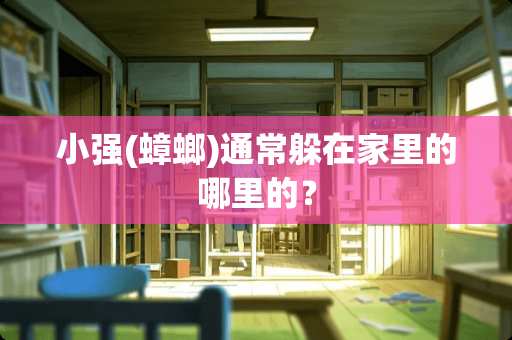 小强(蟑螂)通常躲在家里的哪里的？