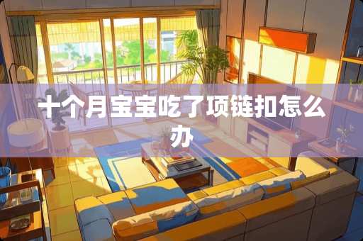 十个月宝宝吃了项链扣怎么办