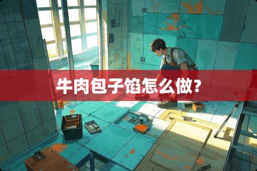 牛肉包子馅怎么做？