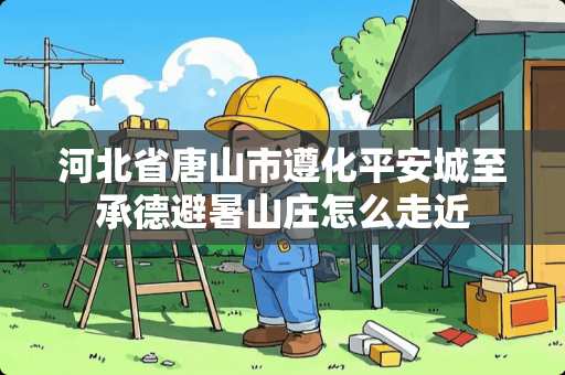 河北省唐山市遵化平安城至承德避暑山庄怎么走近